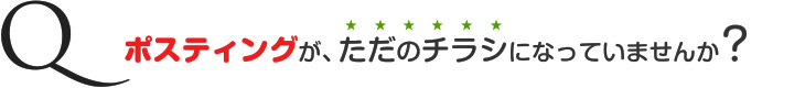 ポスティングが、ただのチラシになっていませんか？